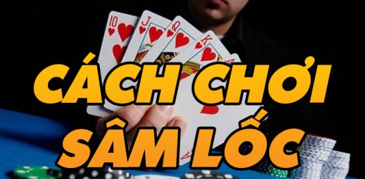 Hướng dẫn cách chơi lốc miền bắc đơn giản cách chơi sâm hiệu quả