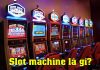 Slot machine là gì? Những điều cần biết về Slot machine Slot machine là gì?