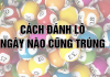 Hốt Bạc Với Cách Đánh Lô Ngày Nào Cũng Trúng cách đánh lô ngày nào cũng trúng